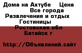 Дома на Ахтубе. › Цена ­ 500 - Все города Развлечения и отдых » Гостиницы   . Ростовская обл.,Батайск г.